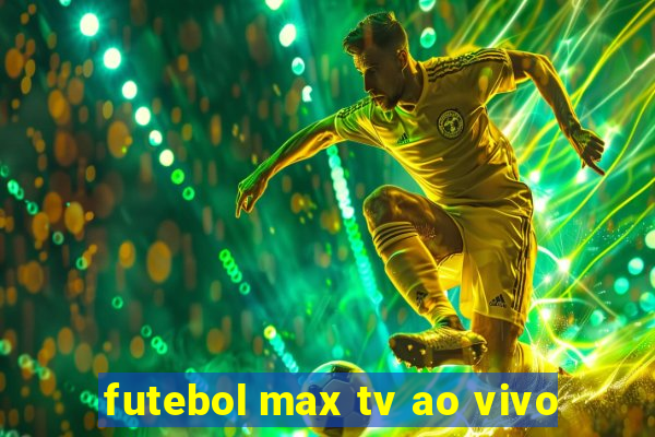 futebol max tv ao vivo